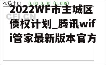 2022WF市主城区债权计划_腾讯wifi管家最新版本官方