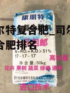 司尔特复合肥_司尔特复合肥排名