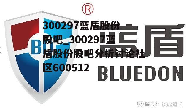 300297蓝盾股份股吧_300297蓝盾股份股吧分析讨论社区600512