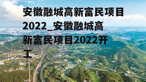 安徽融城高新富民项目2022_安徽融城高新富民项目2022开工