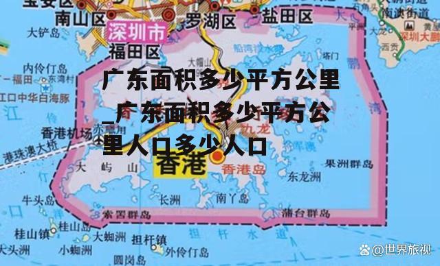 广东面积多少平方公里_广东面积多少平方公里人口多少人口