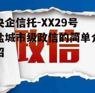 央企信托-XX29号盐城市级政信的简单介绍