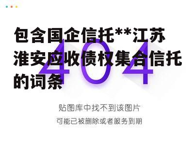 包含国企信托**江苏淮安应收债权集合信托的词条