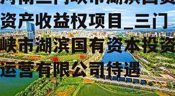 河南三门峡市湖滨国资资产收益权项目_三门峡市湖滨国有资本投资运营有限公司待遇