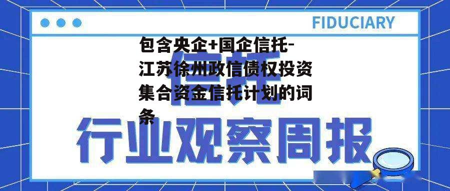 包含央企+国企信托-江苏徐州政信债权投资集合资金信托计划的词条