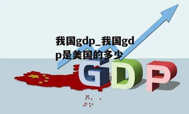 我国gdp_我国gdp是美国的多少