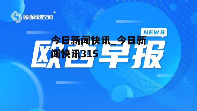 今日新闻快讯_今日新闻快讯315