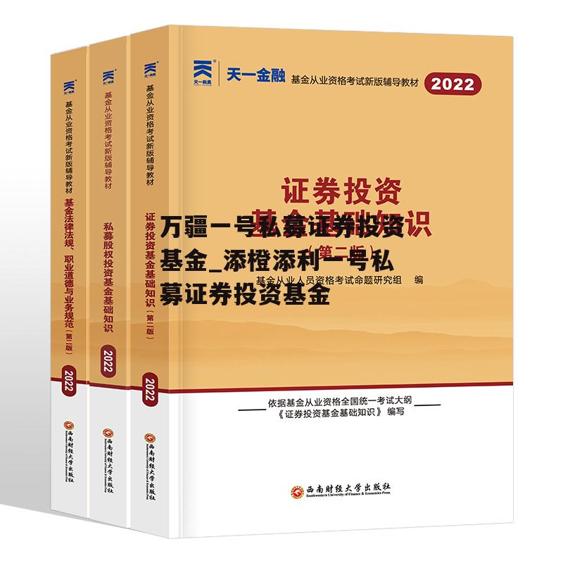 万疆一号私募证券投资基金_添橙添利一号私募证券投资基金