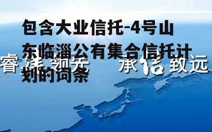 包含大业信托-4号山东临淄公有集合信托计划的词条