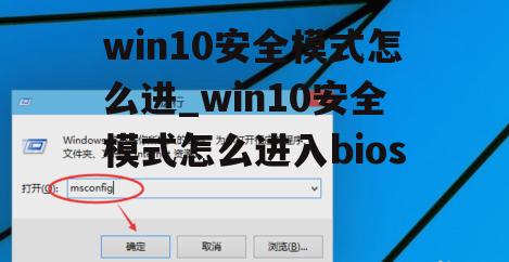 win10安全模式怎么进_win10安全模式怎么进入bios