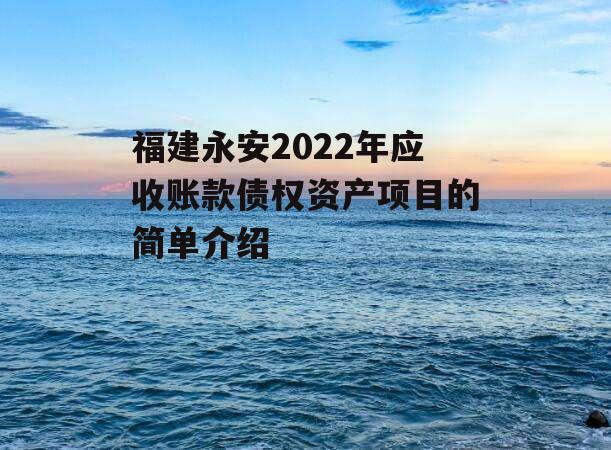 福建永安2022年应收账款债权资产项目的简单介绍