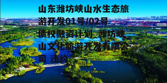 山东潍坊峡山水生态旅游开发01号/02号债权融资计划_潍坊峡山文化旅游开发有限公司 违约