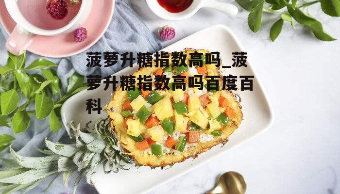 菠萝升糖指数高吗_菠萝升糖指数高吗百度百科