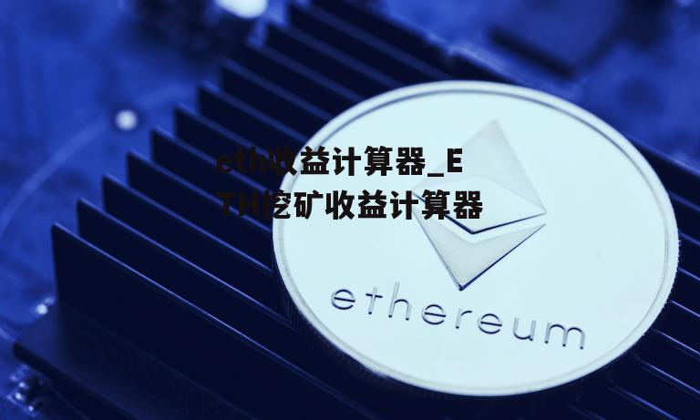 eth收益计算器_ETH挖矿收益计算器