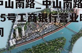 中山南路_中山南路315号工商银行营业时间