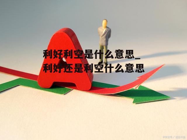 利好利空是什么意思_利好还是利空什么意思