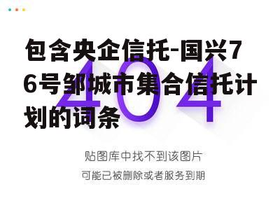 包含央企信托-国兴76号邹城市集合信托计划的词条