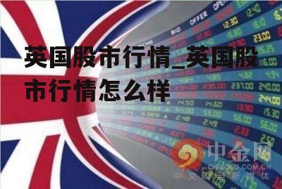 英国股市行情_英国股市行情怎么样