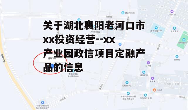 关于湖北襄阳老河口市xx投资经营--xx产业园政信项目定融产品的信息