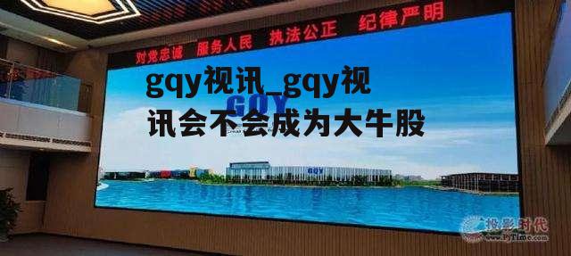 gqy视讯_gqy视讯会不会成为大牛股