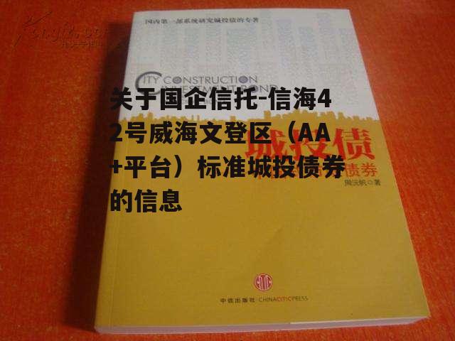 关于国企信托-信海42号威海文登区（AA+平台）标准城投债券的信息