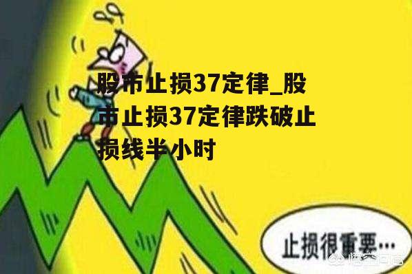 股市止损37定律_股市止损37定律跌破止损线半小时