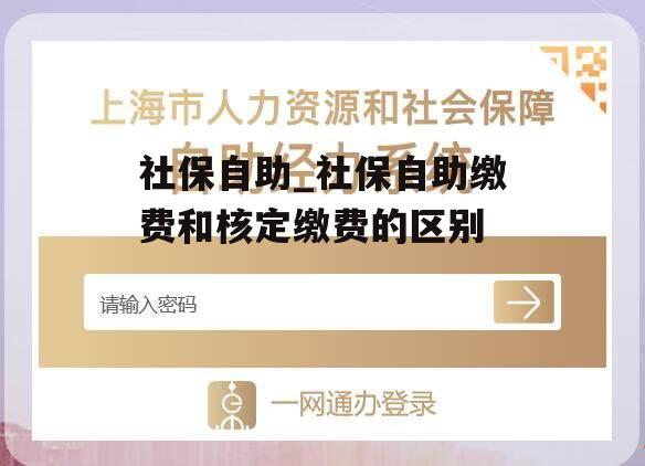 社保自助_社保自助缴费和核定缴费的区别