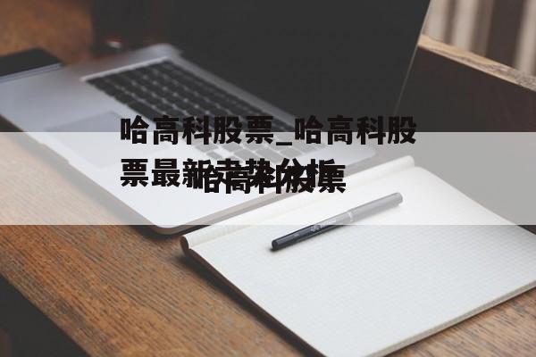 哈高科股票_哈高科股票最新走势分析