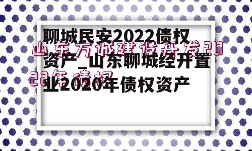 聊城民安2022债权资产_山东聊城经开置业2020年债权资产