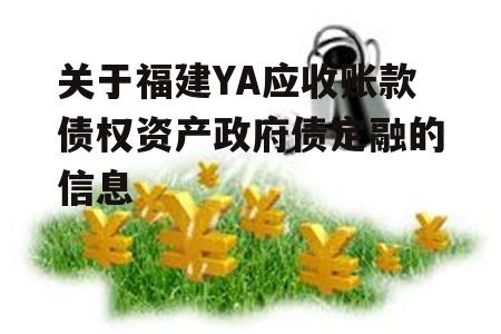 关于福建YA应收账款债权资产政府债定融的信息