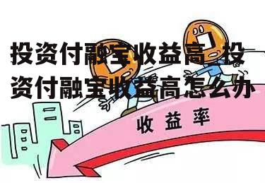 投资付融宝收益高_投资付融宝收益高怎么办