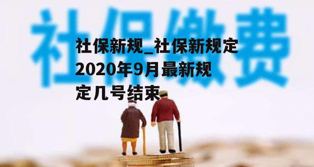 社保新规_社保新规定2020年9月最新规定几号结束