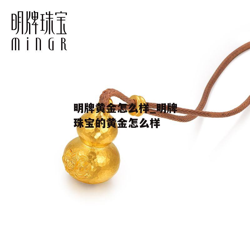 明牌黄金怎么样_明牌珠宝的黄金怎么样