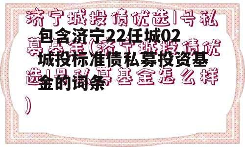 包含济宁22任城02城投标准债私募投资基金的词条