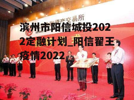 滨州市阳信城投2022定融计划_阳信翟王疫情2022