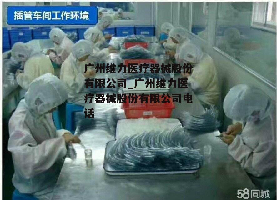 广州维力医疗器械股份有限公司_广州维力医疗器械股份有限公司电话