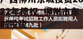 广西柳州东城投资2022年债权_柳州市东城投资