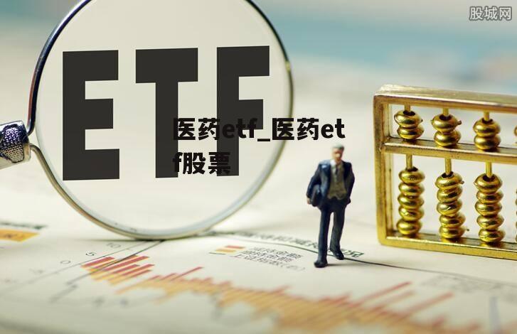 医药etf_医药etf股票