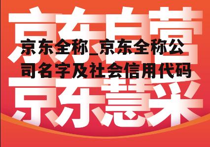 京东全称_京东全称公司名字及社会信用代码