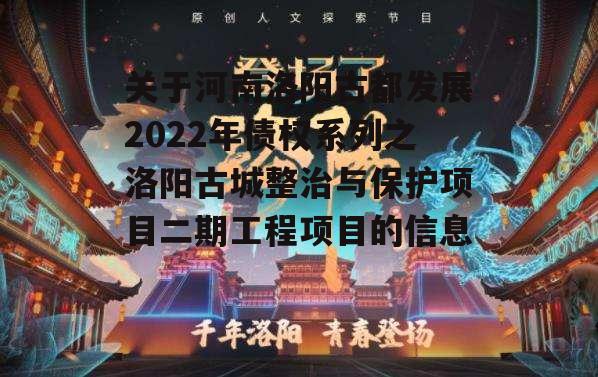 关于河南洛阳古都发展2022年债权系列之洛阳古城整治与保护项目二期工程项目的信息