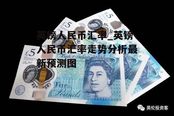 英镑人民币汇率_英镑人民币汇率走势分析最新预测图