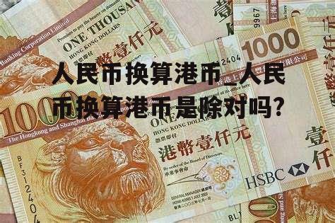 人民币换算港币_人民币换算港币是除对吗?