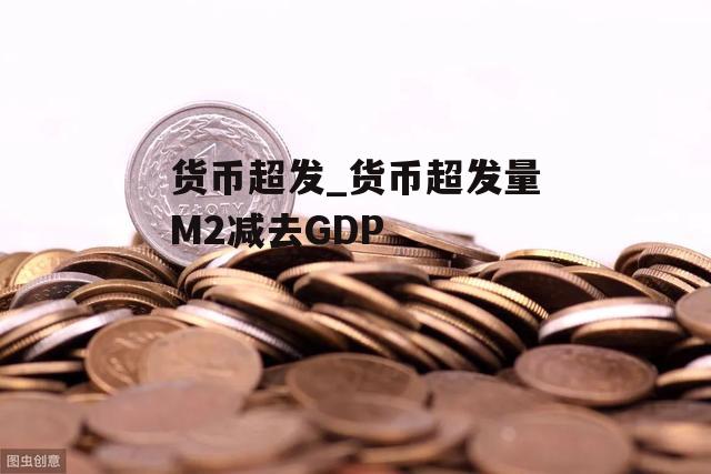 货币超发_货币超发量M2减去GDP