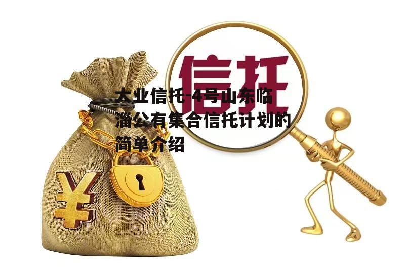 大业信托-4号山东临淄公有集合信托计划的简单介绍