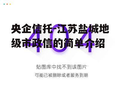 央企信托-江苏盐城地级市政信的简单介绍