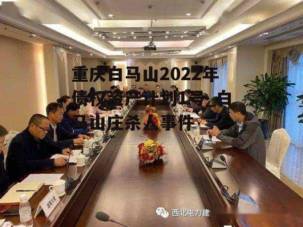 重庆白马山2022年债权资产计划1号_白马山庄杀人事件