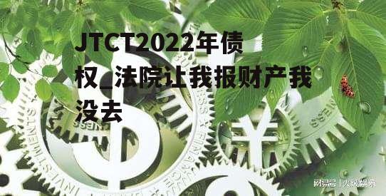 JTCT2022年债权_法院让我报财产我没去