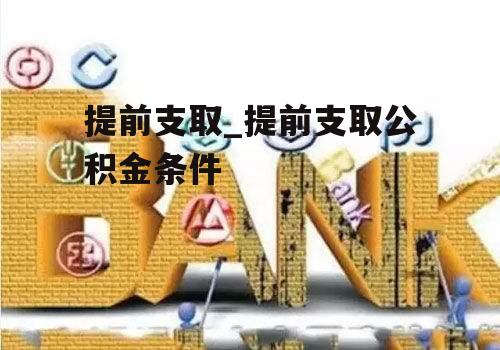 提前支取_提前支取公积金条件