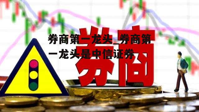 券商第一龙头_券商第一龙头是中信证券