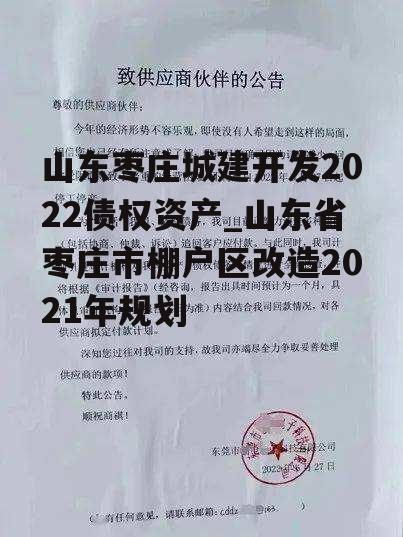 山东枣庄城建开发2022债权资产_山东省枣庄市棚户区改造2021年规划